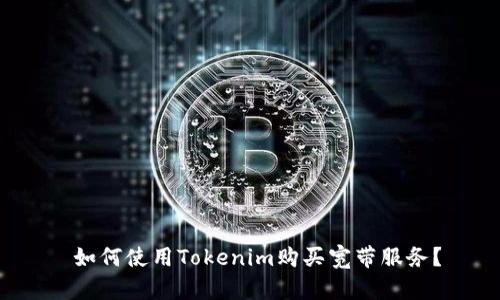 如何使用Tokenim购买宽带服务？