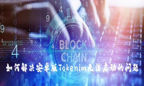 如何解决安卓版Tokenim无法启动的问题