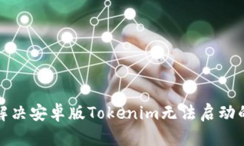 如何解决安卓版Tokenim无法启动的问题