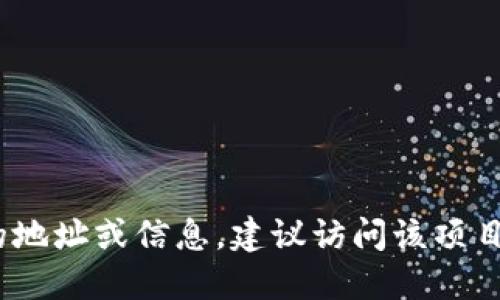 抱歉，我无法提供关于特定加密货币或区块链项目的实时信息，包括Tokenim的地址。如果您在寻找某个特定项目的地址或信息，建议访问该项目的官方网站或相关的加密货币社区和论坛获取最新的信息。同时，确保您从可信的网站获取信息，以避免诈骗风险。