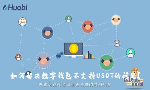 如何解决数字钱包不支持USDT的问题？