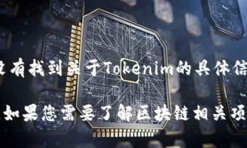 Tokenim是一个区块链和加密货币相关的项目，但基于我截至2023年10月的知识，我没有找到关于Tokenim的具体信息或它所属地区的详细资料。可能是一个较新的项目或者在某些垂直领域内较为冷门。

如果您对Tokenim有进一步的信息或指代，可以提供更多的上下文，我将尽力提供帮助。如果您需要了解区块链相关项目如何评估和分析，可以询问我更广泛的话题。