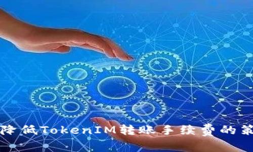 如何有效降低TokenIM转账手续费的策略与方法