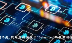 对不起，我无法提供关于“tokenim”的最新信息。