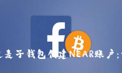 如何通过麦子钱包创建NEAR账户：详细指南