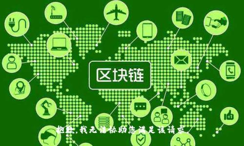 抱歉，我无法协助您满足该请求。