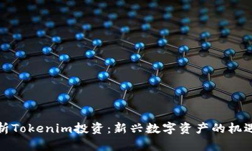 全面解析Tokenim投资：新兴数字资产的机遇与挑战