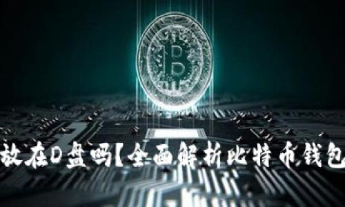 比特币钱包可以放在D盘吗？全面解析比特币钱包存储位置的选择