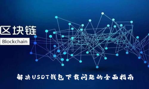 解决USDT钱包下载问题的全面指南
