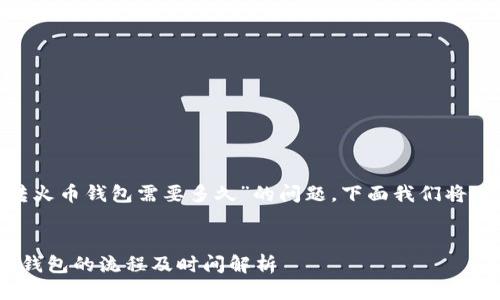 关于“tokenim转火币钱包需要多久”的问题，下面我们将进行详细的介绍。

:
Tokenim转火币钱包的流程及时间解析