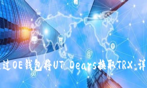 如何通过OE钱包将UT Dears换取TRX：详细指南