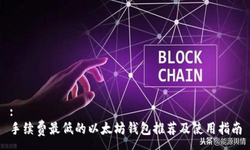 :
手续费最低的以太坊钱包推荐及使用指南