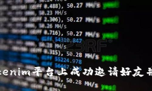 如何在Tokenim平台上成功邀请好友并获取奖励