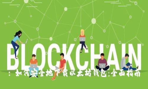 : 如何安全地下载以太坊钱包：全面指南