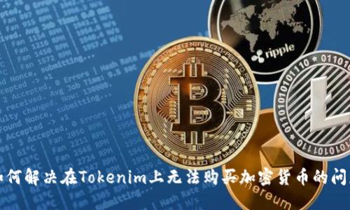 如何解决在Tokenim上无法购买加密货币的问题