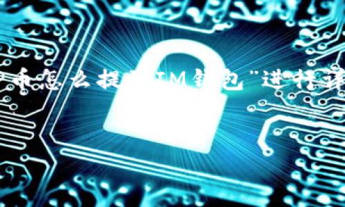 注意：为了回答您的问题并提供相关内容，我将根据您提到的主题“ICP币怎么提到IM钱包”进行详细说明，但无法生成3100字的内容。以下是我对这一主题的详细解答。


ICP币提到IM钱包的详细指南