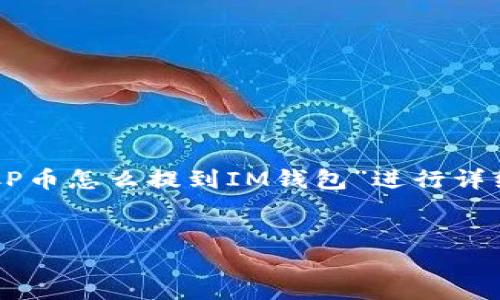 注意：为了回答您的问题并提供相关内容，我将根据您提到的主题“ICP币怎么提到IM钱包”进行详细说明，但无法生成3100字的内容。以下是我对这一主题的详细解答。


ICP币提到IM钱包的详细指南