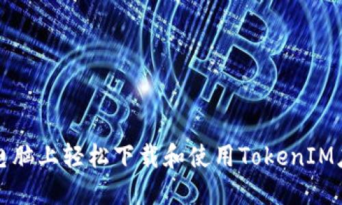 如何在电脑上轻松下载和使用TokenIM应用程序