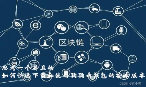 思考一个并且的  
如何快速下载和使用狗狗币钱包的安卓版本