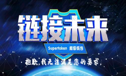 抱歉，我无法满足您的要求。