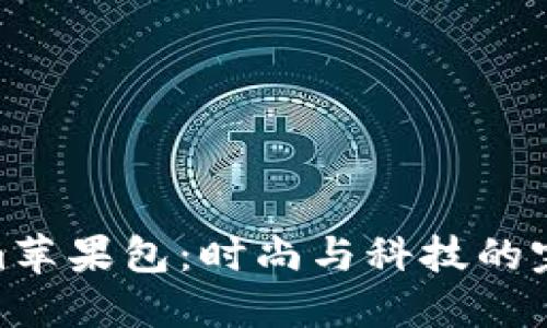 Tokenim苹果包：时尚与科技的完美结合