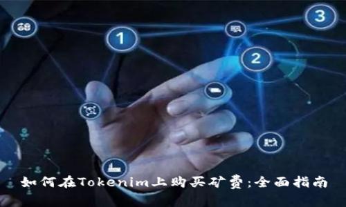 如何在Tokenim上购买矿费：全面指南