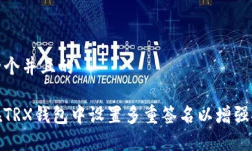 思考一个并且的

如何在TRX钱包中设置多重签名以增强安全性
