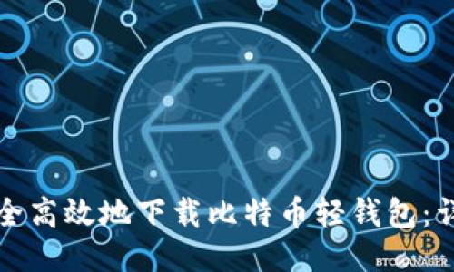 如何安全高效地下载比特币轻钱包：详细指南