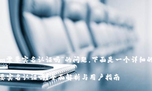 关于“tokenim需要实名认证吗”的问题，下面是一个详细的探讨和分析。

Tokenim 需要实名认证吗？全面解析与用户指南