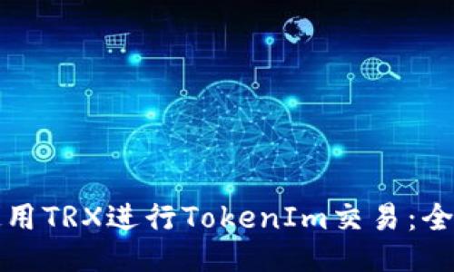 如何使用TRX进行TokenIm交易：全面指南