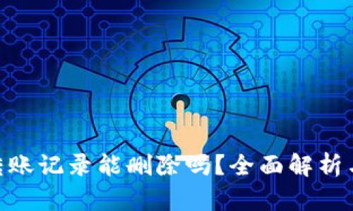 Tokenim转账记录能删除吗？全面解析与用户指南
