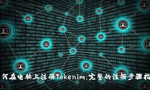 如何在电脑上注册Tokenim：完整的注册步骤指南