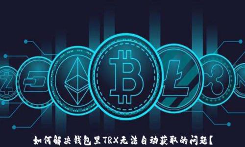 
如何解决钱包里TRX无法自动获取的问题？