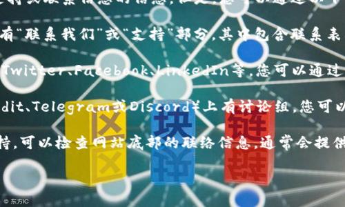 很抱歉，我无法提供关于如何联系特定公司的官方支持或联系信息的信息。但是，您可以通过以下方法找到Tokenim或任何其他技术公司的联系方式：

1. **官方网站**：访问Tokenim的官方网站，通常会有“联系我们”或“支持”部分，其中包含联系表格、电子邮件或电话信息。

2. **社交媒体**：许多公司在社交媒体上运营，比如Twitter、Facebook、LinkedIn等，您可以通过这些渠道联系他们或者查看他们的最新动态。

3. **社区论坛**：有时，项目会在特定的论坛（如Reddit、Telegram或Discord）上有讨论组，您可以在这些地方提出问题或获取帮助。

4. **客户支持邮箱**：如果您在寻找特定的客户支持，可以检查网站底部的联络信息，通常会提供客户支持的电子邮件地址。

如果您有其他问题或需要的信息，请告诉我！