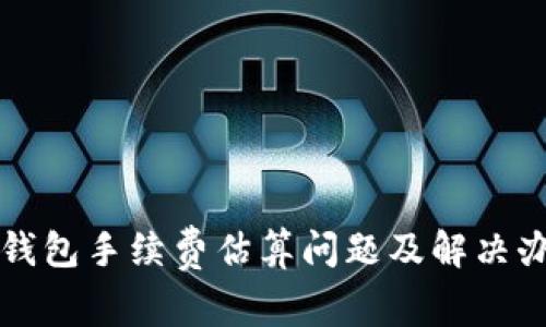 比特币钱包手续费估算问题及解决办法详解