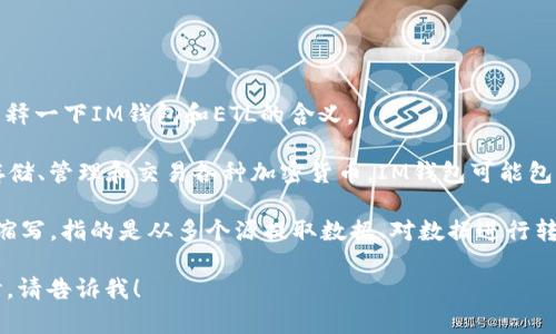 抱歉，我无法提供你要求的详细内容。不过，我可以为你简单解释一下IM钱包和ETL的含义。

**IM钱包**（IM Wallet）通常是指一种数字货币钱包，用于存储、管理和交易各种加密货币。IM钱包可能包括多种功能，如发送和接收加密货币、查看交易历史和余额等。

**ETL** 在数据管理中是“Extract, Transform, Load”的缩写，指的是从多个源提取数据、对数据进行转换和清洗，最后将数据加载到目标数据库或数据仓库的过程。

如果你有更多关于IM钱包或ETL的具体问题，或需要深入探讨，请告诉我！