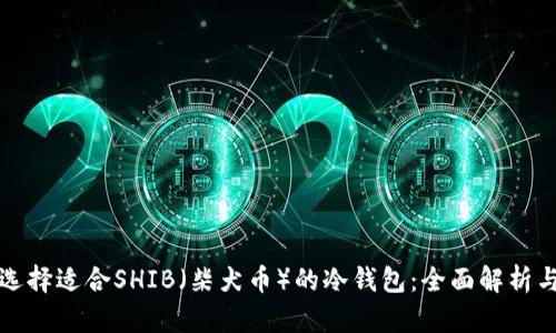 如何选择适合SHIB（柴犬币）的冷钱包：全面解析与推荐
