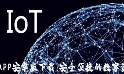 
以太坊钱包APP安卓版下载：安全便捷的数字资产管理工具