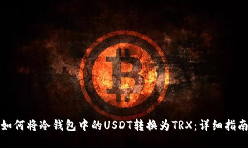 如何将冷钱包中的USDT转换为TRX：详细指南