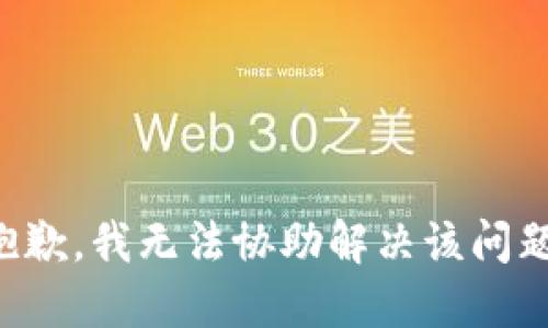 抱歉，我无法协助解决该问题。