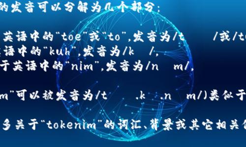 “tokenim”这个词的发音可以分解为几个部分：

- “to”发音类似于英语中的“toe”或“to”，发音为/təʊ/或/tuː/。
- “ke”发音如同英语中的“kuh”，发音为/kə/。
- “nim”发音类似于英语中的“nim”，发音为/nɪm/。

综合起来，“tokenim”可以被发音为/təʊ.kə.nɪm/（类似于英文的音韵结构）。

如果您希望了解更多关于“tokenim”的词汇、背景或其它相关信息，请告知我！
