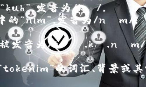 “tokenim”这个词的发音可以分解为几个部分：

- “to”发音类似于英语中的“toe”或“to”，发音为/təʊ/或/tuː/。
- “ke”发音如同英语中的“kuh”，发音为/kə/。
- “nim”发音类似于英语中的“nim”，发音为/nɪm/。

综合起来，“tokenim”可以被发音为/təʊ.kə.nɪm/（类似于英文的音韵结构）。

如果您希望了解更多关于“tokenim”的词汇、背景或其它相关信息，请告知我！