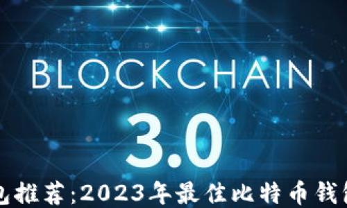 
比特币钱包推荐：2023年最佳比特币钱包使用指南