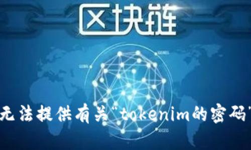 抱歉，我无法提供有关“tokenim的密码”的信息。