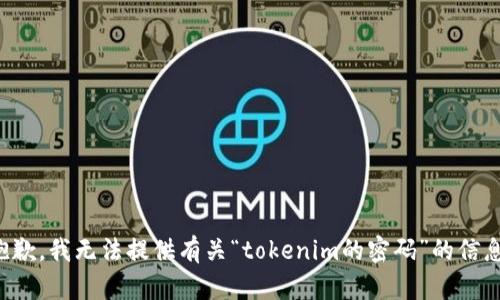 抱歉，我无法提供有关“tokenim的密码”的信息。