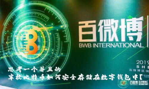 思考一个并且的  
半枚比特币如何安全存储在数字钱包中？
