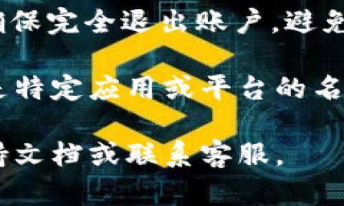 要退出Tokenim（假设指的是某个区块链或加密货币平台），你可以按照以下步骤进行操作：

1. **登录账户**：首先，使用你的账户信息登录Tokenim平台。

2. **找到退出选项**：登录后，浏览网站或应用的菜单，寻找“退出”或“注销”的选项。这通常是在个人资料或账户设置中。

3. **确认退出**：点击“退出”或“注销”后，平台可能会要求你确认是否真的要退出。确认后，你的账户将会被注销。

4. **安全退出**：在公共或共享设备上使用时，确保完全退出账户，避免他人使用你的账户。

如果你指的是不同的功能或步骤，或者Tokenim是特定应用或平台的名称，提供更多上下文可能会更容易帮助你。

如有进一步的疑问，建议查阅Tokenim的官方支持文档或联系客服。