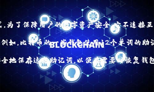 关于“im冷钱包记助词是多少个”的问题，冷钱包一般是指一种离线的数字货币储存方式，为了保障用户的数字资产安全，它不连接互联网。有些冷钱包在使用过程中可能需要输入助记词（Mnemonic Phrase）来恢复钱包。

助记词的数量通常为12、15、18、21或24个词，这取决于不同的钱包软件或硬件的设计。例如，比特币的一些钱包使用12个单词的助记词，而以太坊的某些钱包可能会使用24个单词。

在使用冷钱包时，建议用户仔细阅读官方文档，以确定具体需要多少个助记词，并确保安全地保存这些助记词，以便在需要时恢复钱包。

如果您需要更详细的信息或有其他问题，请告诉我！