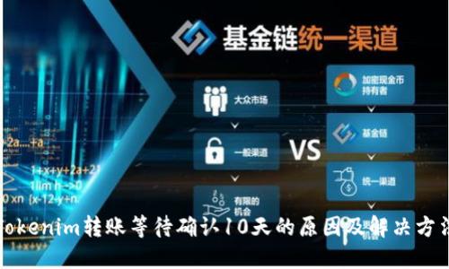 Tokenim转账等待确认10天的原因及解决方法