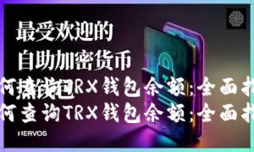如何查询TRX钱包余额：全面指南
如何查询TRX钱包余额：全面指南